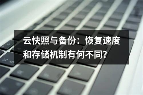 云快照与备份：恢复速度和存储机制有何不同？