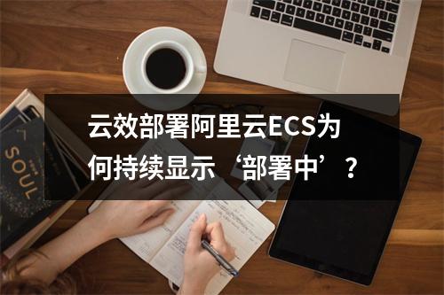 云效部署阿里云ECS为何持续显示‘部署中’？