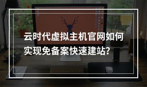 云时代虚拟主机官网如何实现免备案快速建站？