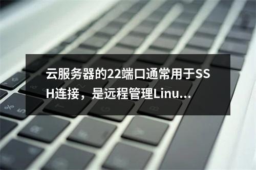 云服务器的22端口通常用于SSH连接,是远程管理Linux或Unix服务器的常用端口。如果你在寻找如何找到或使用云服务器的22端口,你可以问,如何在云服务器上定
