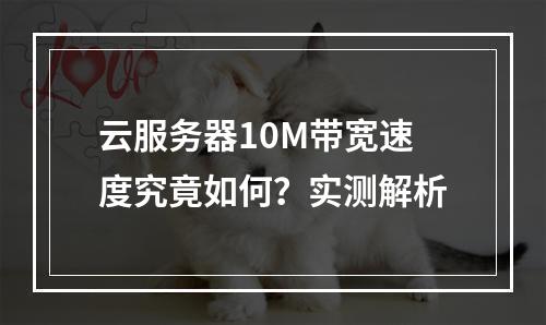 云服务器10M带宽速度究竟如何？实测解析