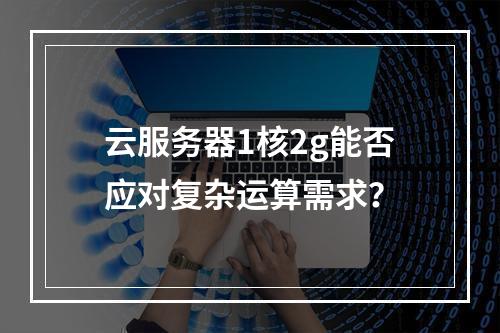 云服务器1核2g能否应对复杂运算需求？
