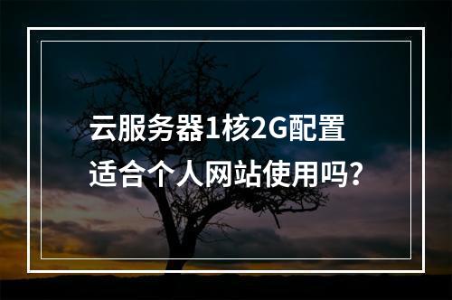 云服务器1核2G配置适合个人网站使用吗？