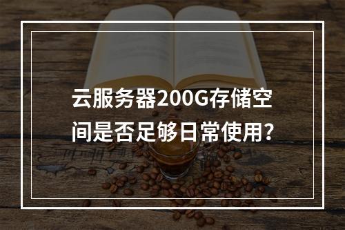 云服务器200G存储空间是否足够日常使用？
