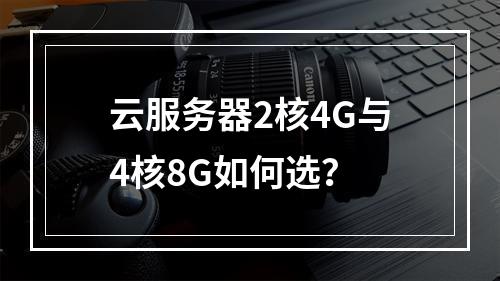 云服务器2核4G与4核8G如何选？