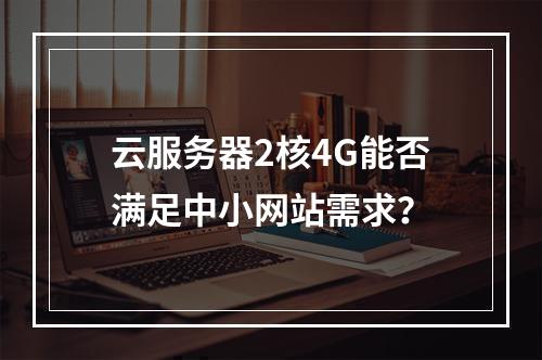 云服务器2核4G能否满足中小网站需求？