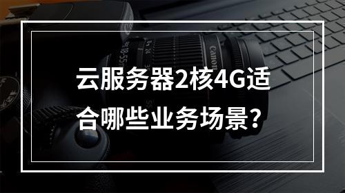 云服务器2核4G适合哪些业务场景？