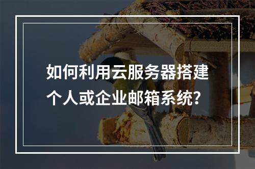 如何利用云服务器搭建个人或企业邮箱系统?
