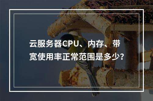 云服务器CPU、内存、带宽使用率正常范围是多少？
