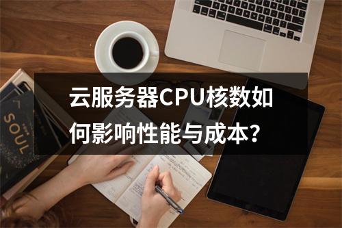云服务器CPU核数如何影响性能与成本？