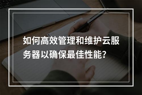 如何高效管理和维护云服务器以确保最佳性能?