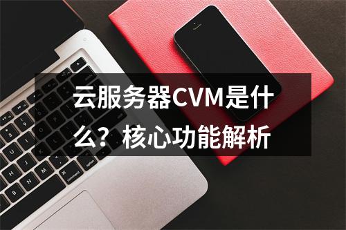 云服务器CVM是什么？核心功能解析