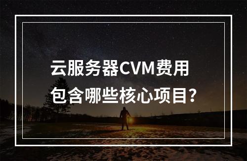 云服务器CVM费用包含哪些核心项目？