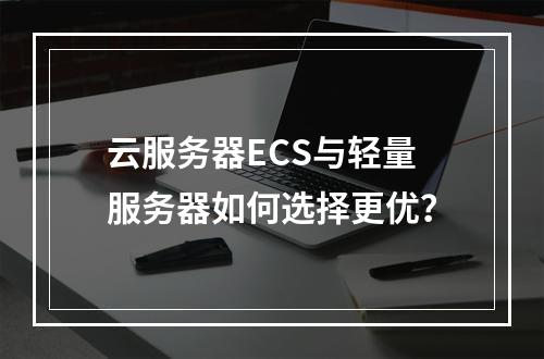 云服务器ECS与轻量服务器如何选择更优？