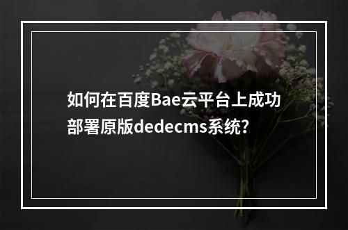 如何在百度Bae云平台上成功部署原版dedecms系统?