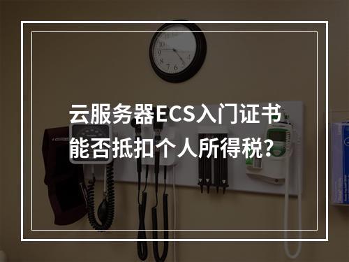 云服务器ECS入门证书能否抵扣个人所得税？
