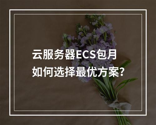云服务器ECS包月如何选择最优方案？