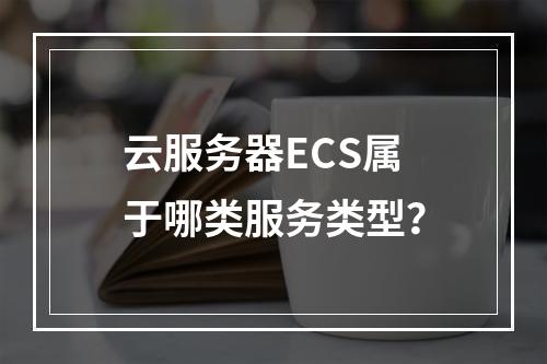 云服务器ECS属于哪类服务类型？