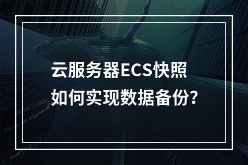 云服务器ECS快照如何实现数据备份？