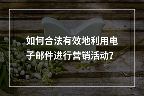 如何合法有效地利用电子邮件进行营销活动?