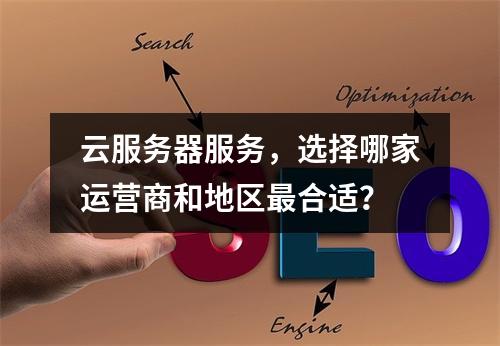云服务器服务,选择哪家运营商和地区最合适?