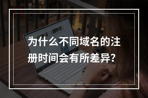 为什么不同域名的注册时间会有所差异?