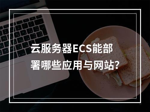 云服务器ECS能部署哪些应用与网站？