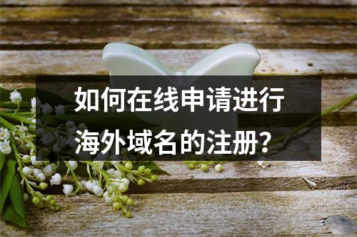 如何在线申请进行海外域名的注册?