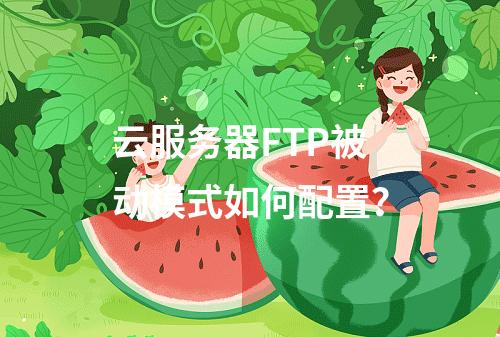 云服务器FTP被动模式如何配置？