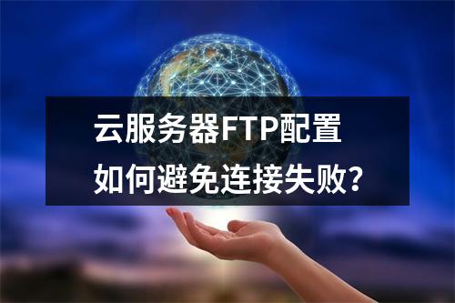 云服务器FTP配置如何避免连接失败？