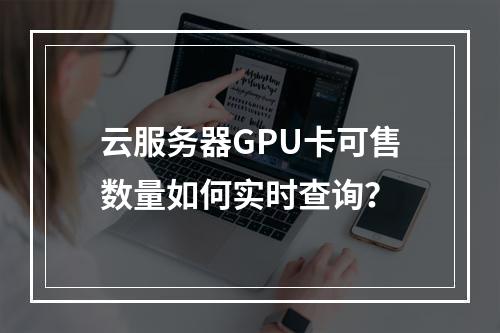 云服务器GPU卡可售数量如何实时查询？