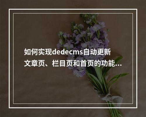 如何实现dedecms自动更新文章页、栏目页和首页的功能?