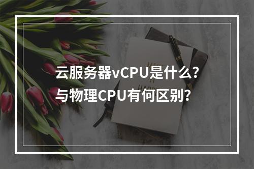 云服务器vCPU是什么？与物理CPU有何区别？