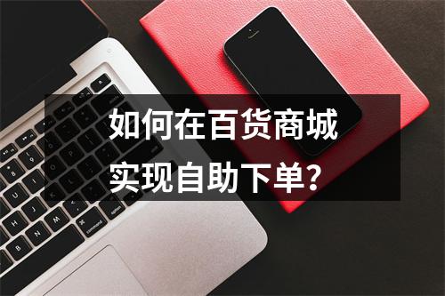 如何在百货商城实现自助下单?