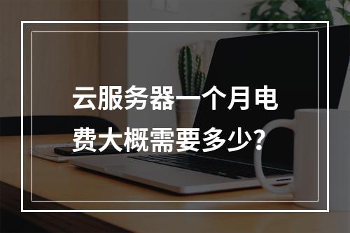 云服务器一个月电费大概需要多少？