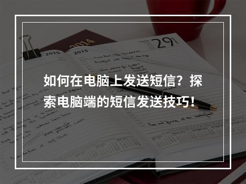 如何在电脑上发送短信?探索电脑端的短信发送技巧!