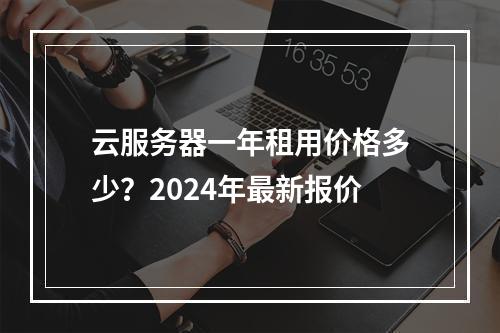 云服务器一年租用价格多少？2024年最新报价