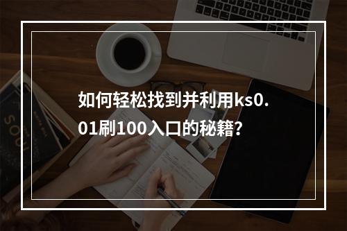 如何轻松找到并利用ks0.01刷100入口的秘籍?