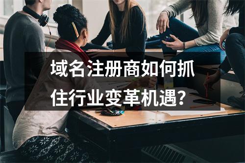 域名注册商如何抓住行业变革机遇?