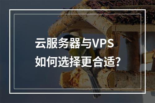 云服务器与VPS如何选择更合适？