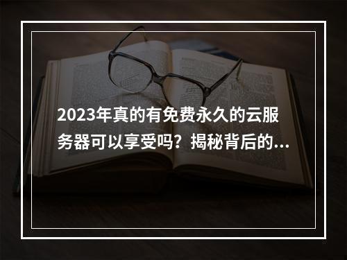 2023年真的有免费永久的云服务器可以享受吗?揭秘背后的真相!