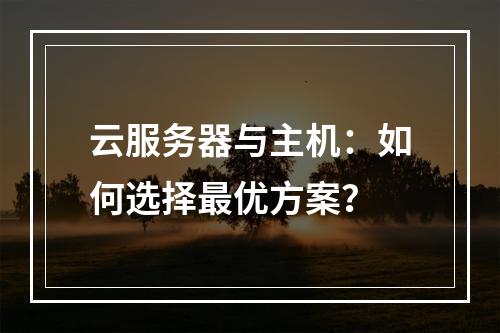 云服务器与主机：如何选择最优方案？