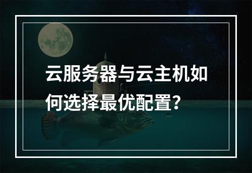云服务器与云主机如何选择最优配置？
