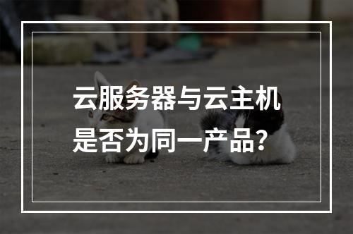 云服务器与云主机是否为同一产品？