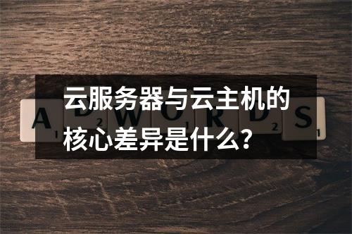 云服务器与云主机的核心差异是什么？