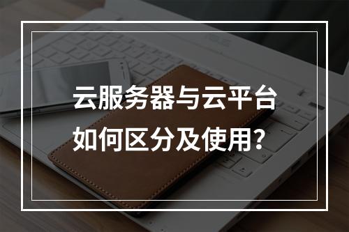 云服务器与云平台如何区分及使用？