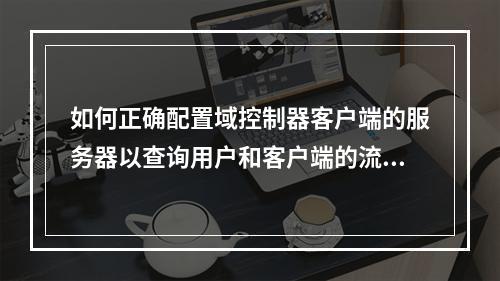 如何正确配置域控制器客户端的服务器以查询用户和客户端的流量控制设置?