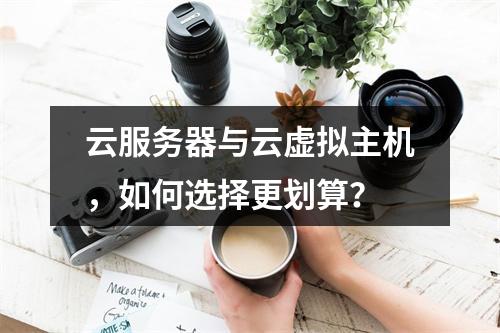 云服务器与云虚拟主机，如何选择更划算？
