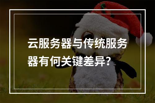 云服务器与传统服务器有何关键差异？