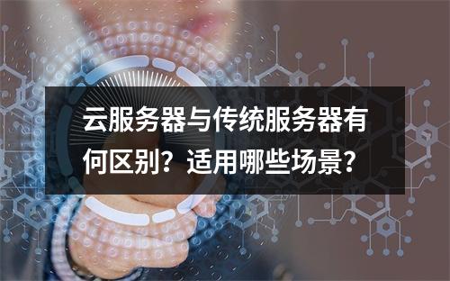 云服务器与传统服务器有何区别？适用哪些场景？